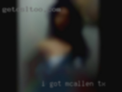 I got a Cock and in Mcallen, TX I like fucking.